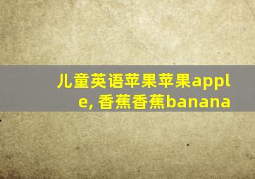 儿童英语苹果苹果apple, 香蕉香蕉banana